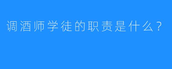 调酒师学徒的职责是什么?
