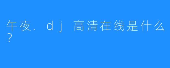 午夜.dj高清在线是什么?