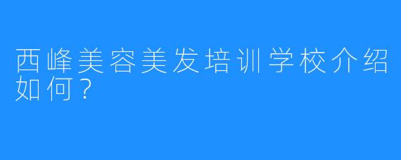 西峰美容美发培训学校介绍如何?