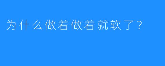 为什么做着做着就软了?