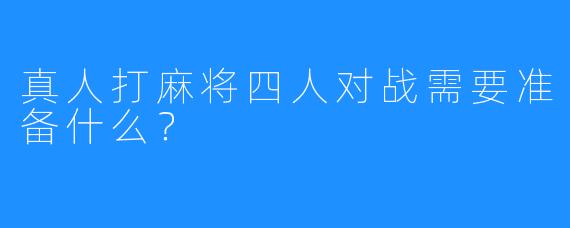 真人打麻将四人对战需要准备什么？