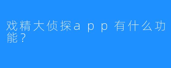 戏精大侦探app有什么功能？