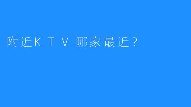 附近KTV哪家最近?