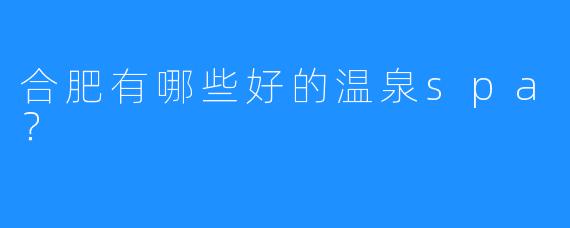 合肥有哪些好的温泉spa?