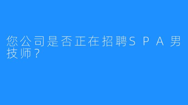 您公司是否正在招聘SPA男技师？