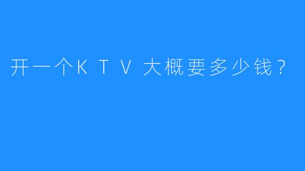 开一个KTV大概要多少钱?