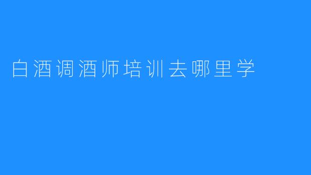 白酒调酒师培训去哪里学