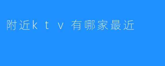 附近ktv有哪家最近