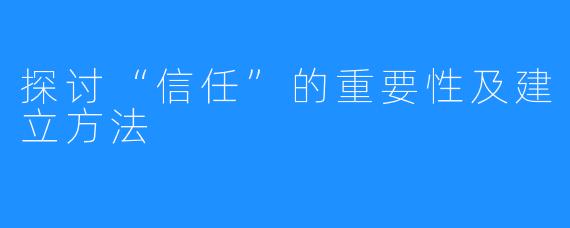 探讨“信任”的重要性及建立方法