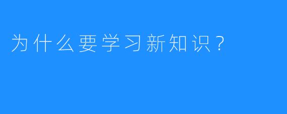为什么要学习新知识?