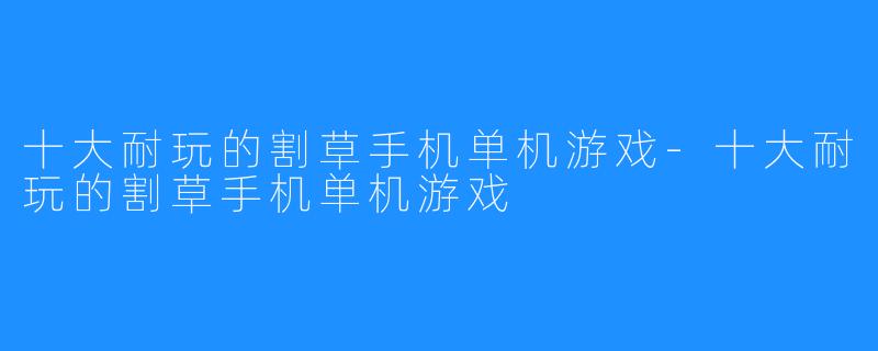 十大耐玩的割草手机单机游戏-十大耐玩的割草手机单机游戏