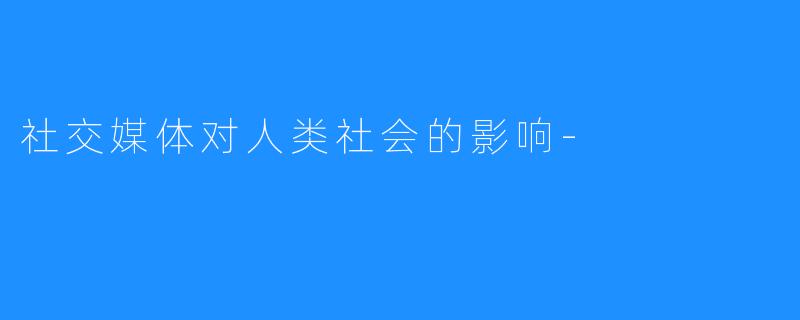 社交媒体对人类社会的影响-