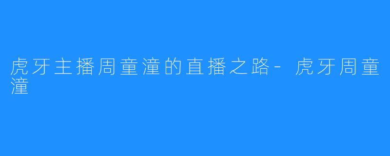 虎牙主播周童潼的直播之路-虎牙周童潼