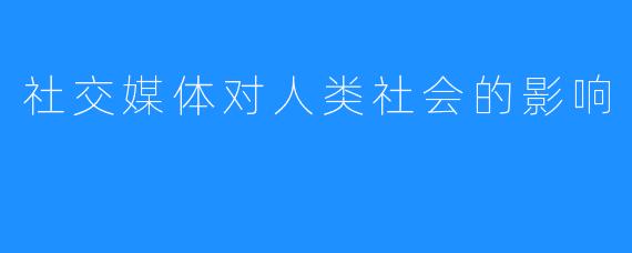 社交媒体对人类社会的影响