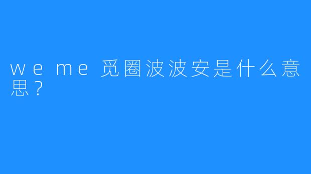 weme觅圈波波安是什么意思?