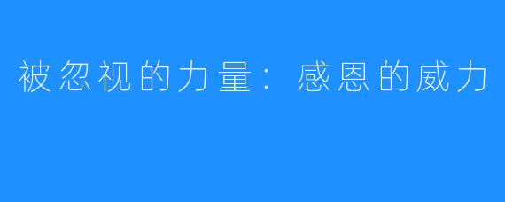 被忽视的力量:感恩的威力