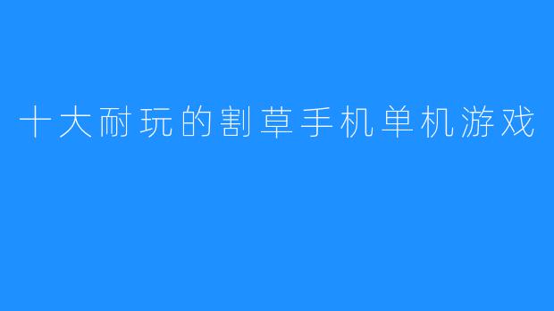 十大耐玩的割草手机单机游戏