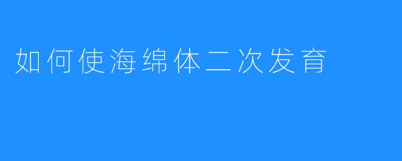 如何使海绵体二次发育