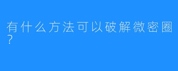 有什么方法可以破解微密圈？