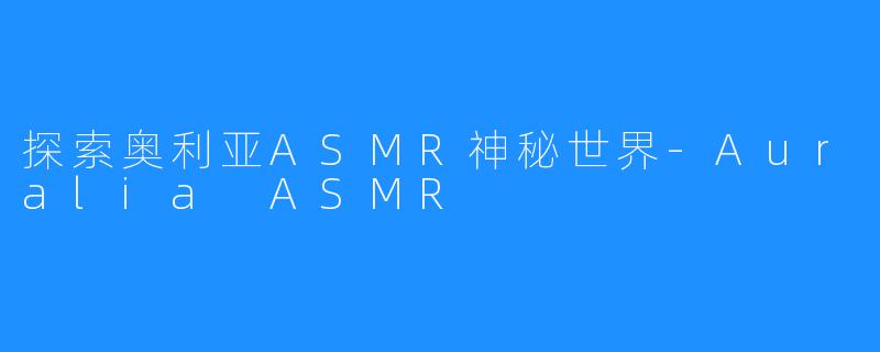 探索奥利亚ASMR神秘世界-Auralia ASMR