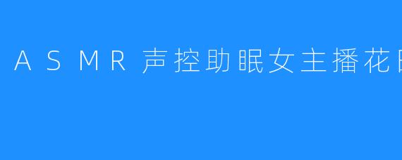 ASMR声控助眠女主播花田小妹