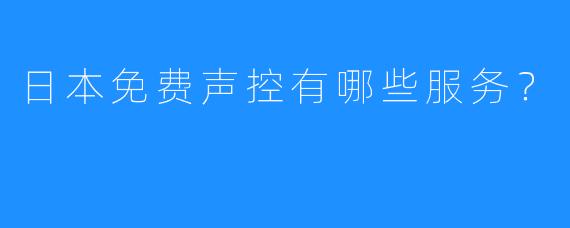 日本免费声控有哪些服务？