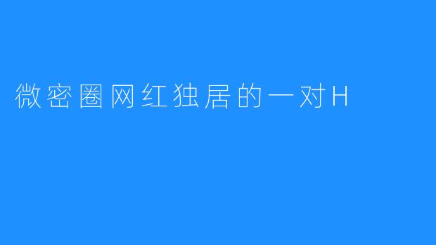微密圈网红独居的一对H