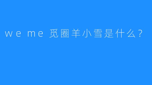 weme觅圈羊小雪是什么？