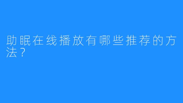 助眠在线播放有哪些推荐的方法?