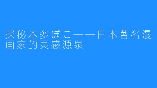 探秘本多ぽこ——日本著名漫画家的灵感源泉