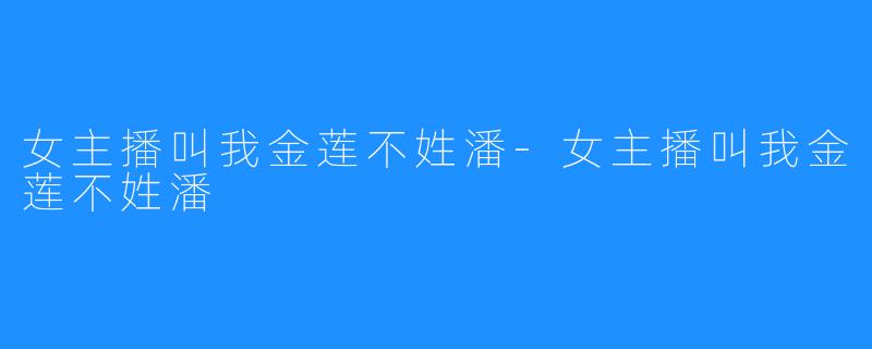 女主播叫我金莲不姓潘-女主播叫我金莲不姓潘