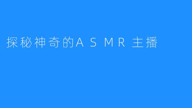探秘神奇的ASMR主播