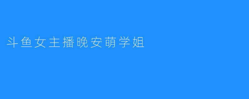 斗鱼女主播晚安萌学姐