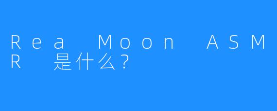 Rea Moon ASMR 是什么?