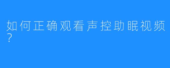 如何正确观看声控助眠视频？