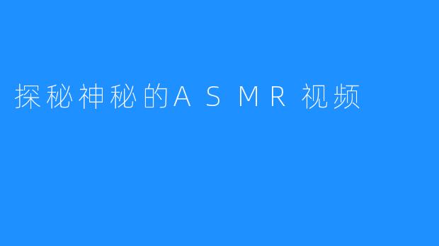 探秘神秘的ASMR视频