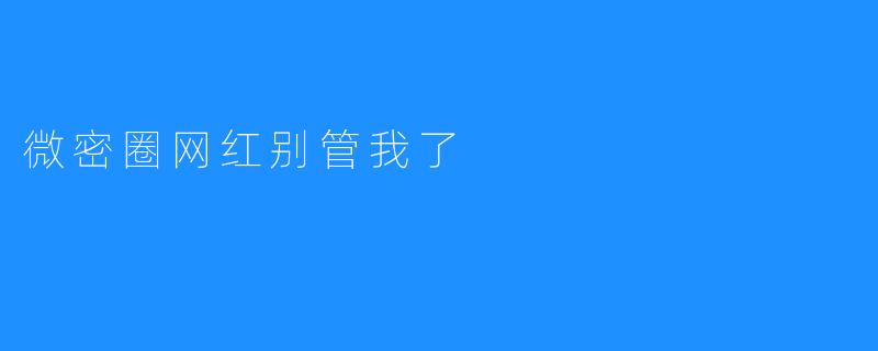 微密圈网红别管我了