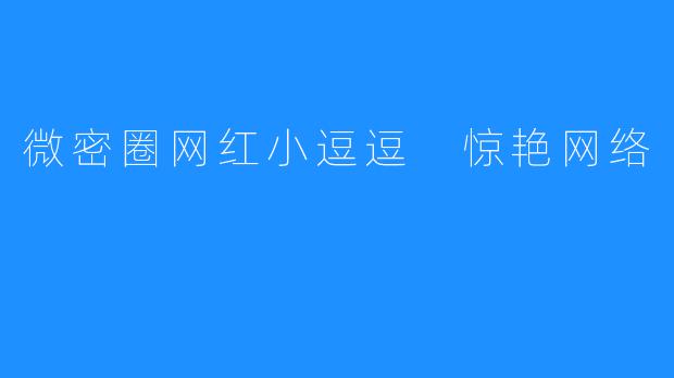 微密圈网红小逗逗 惊艳网络