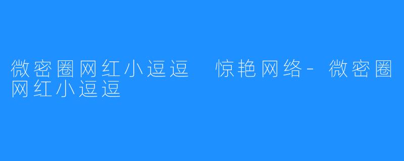 微密圈网红小逗逗 惊艳网络-微密圈网红小逗逗