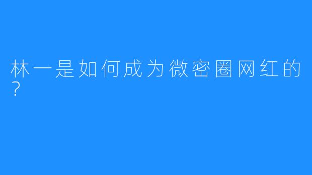 林一是如何成为微密圈网红的？