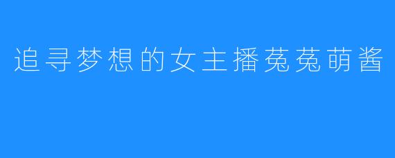 追寻梦想的女主播菟菟萌酱
