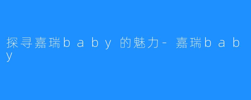 探寻嘉瑞baby的魅力-嘉瑞baby
