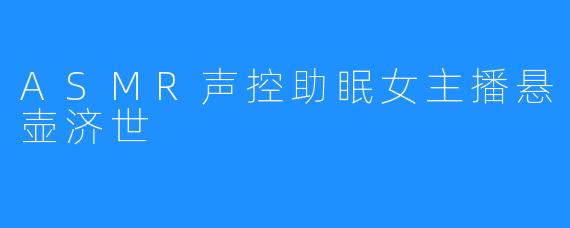 ASMR声控助眠女主播悬壶济世