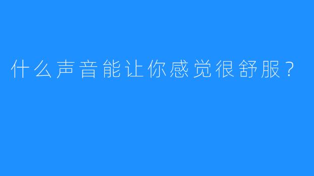 什么声音能让你感觉很舒服?