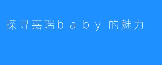 探寻嘉瑞baby的魅力