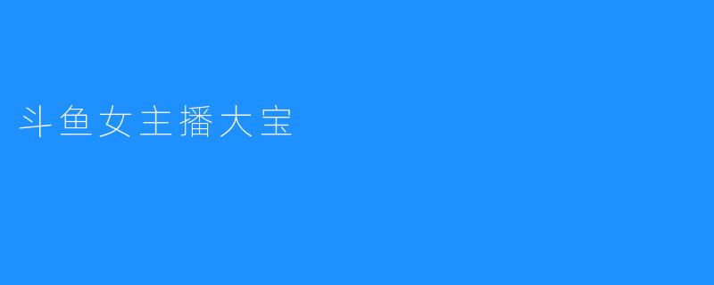 斗鱼女主播大宝