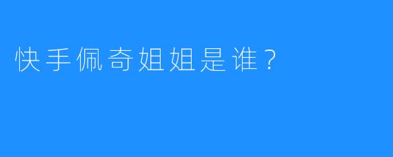 快手佩奇姐姐是谁?
