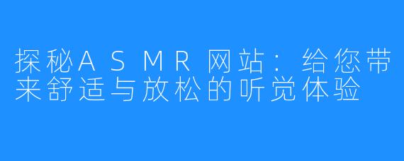 探秘ASMR网站:给您带来舒适与放松的听觉体验