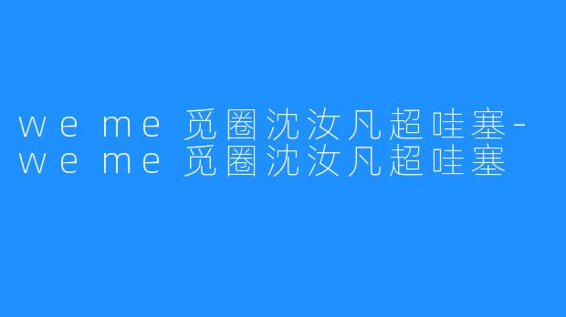 weme觅圈沈汝凡超哇塞-weme觅圈沈汝凡超哇塞