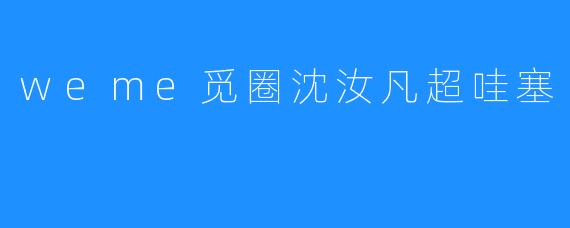 weme觅圈沈汝凡超哇塞